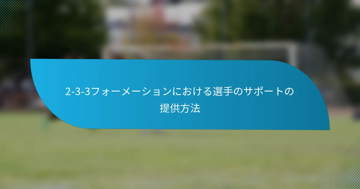 2-3-3フォーメーションにおける選手のサポートの提供方法