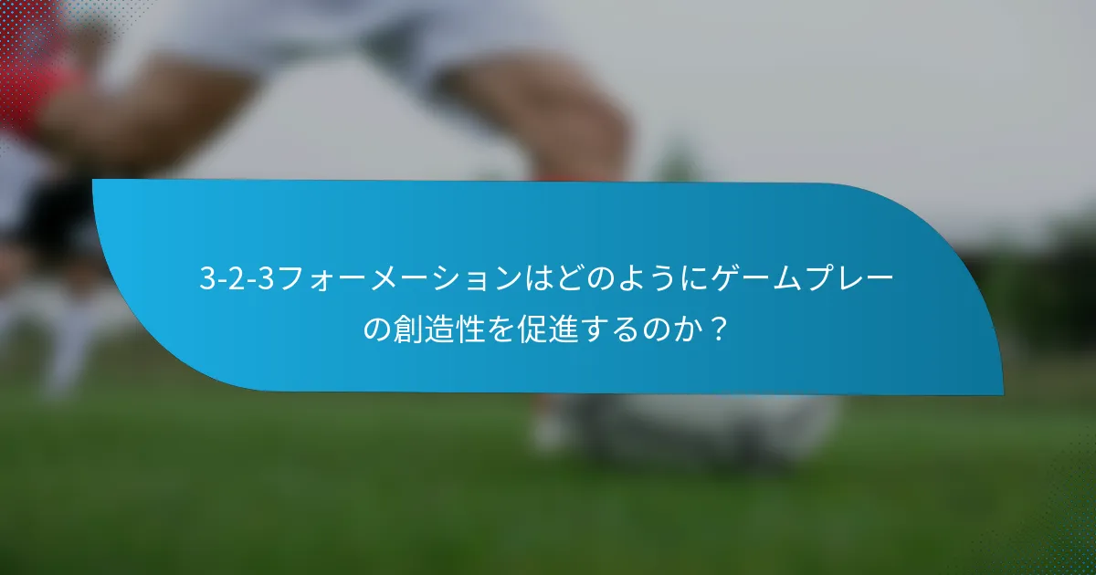 3-2-3フォーメーションはどのようにゲームプレーの創造性を促進するのか?