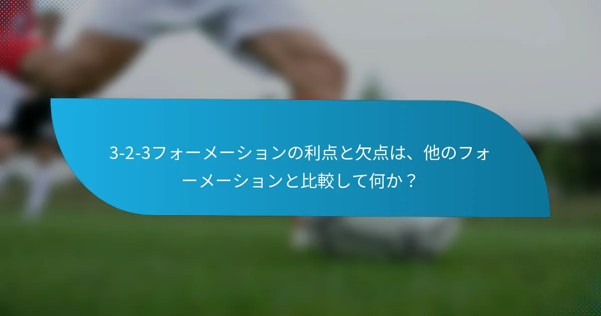 3-2-3フォーメーションの利点と欠点は、他のフォーメーションと比較して何か?