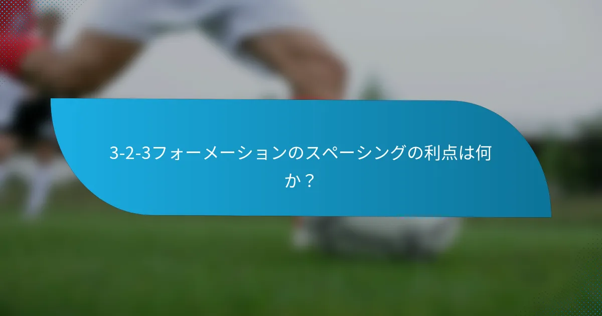 3-2-3フォーメーションのスペーシングの利点は何か?
