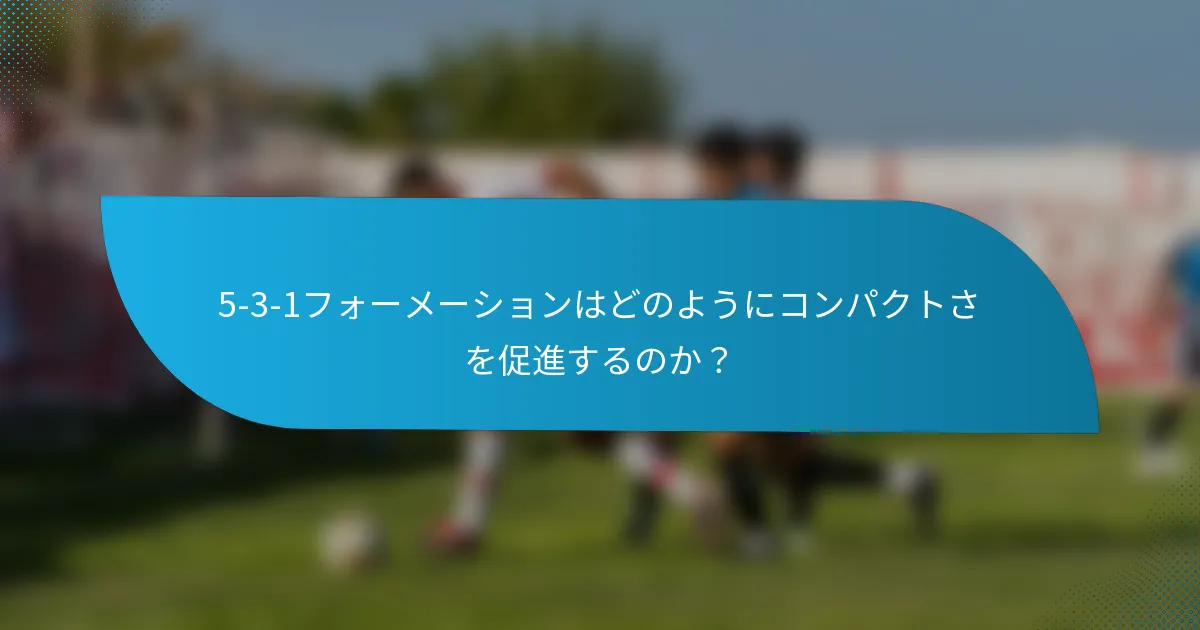 5-3-1フォーメーションはどのようにコンパクトさを促進するのか？