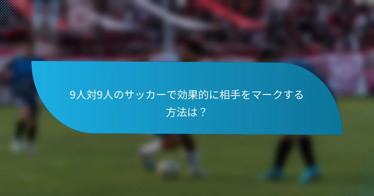 9人対9人のサッカーで効果的に相手をマークする方法は？