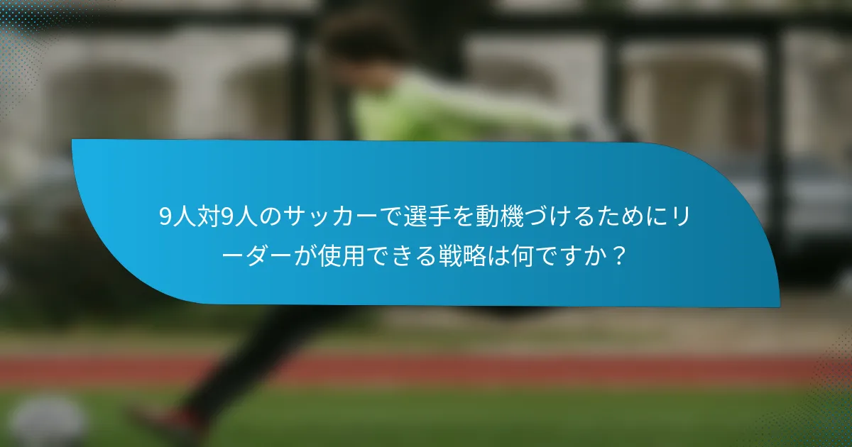 9人対9人のサッカーで選手を動機づけるためにリーダーが使用できる戦略は何ですか？