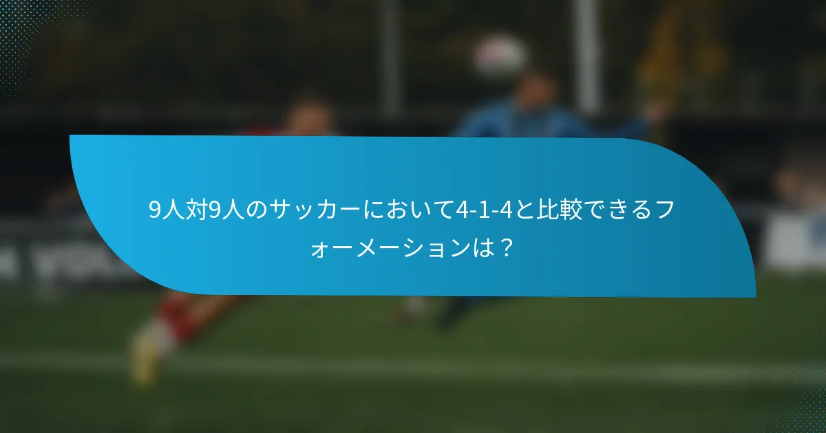 9人対9人のサッカーにおいて4-1-4と比較できるフォーメーションは?