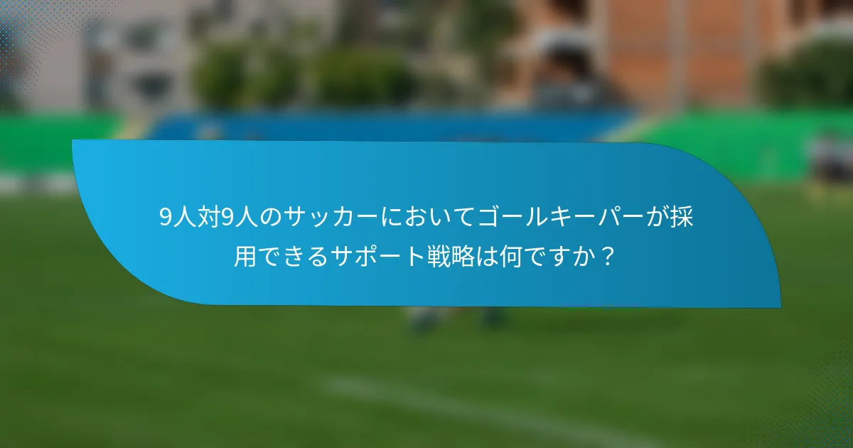 9人対9人のサッカーにおいてゴールキーパーが採用できるサポート戦略は何ですか？