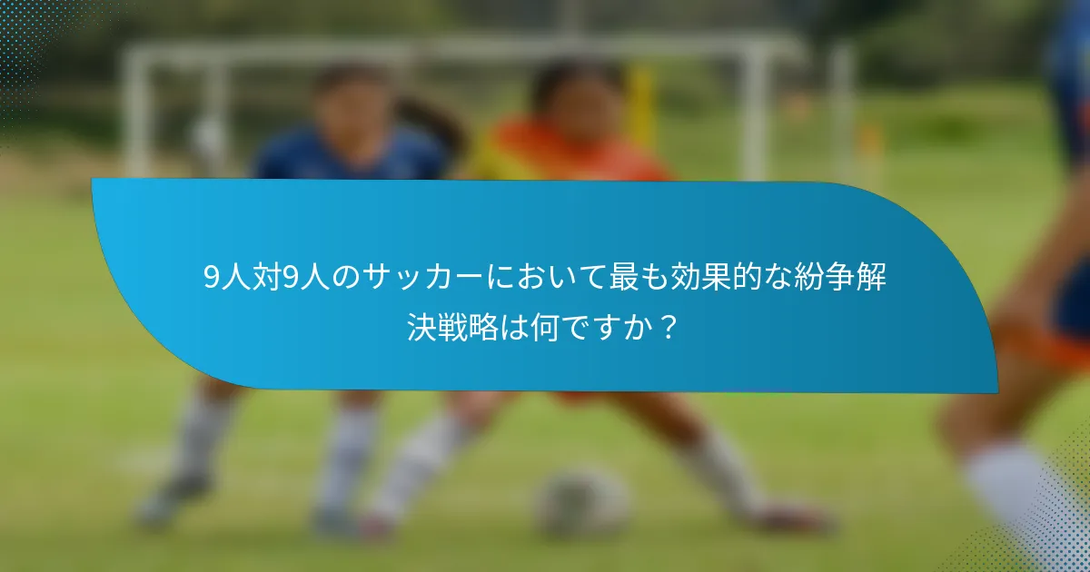 9人対9人のサッカーにおいて最も効果的な紛争解決戦略は何ですか?