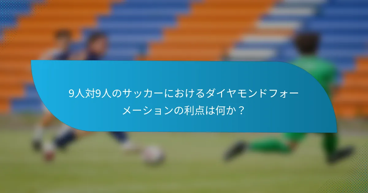 9人対9人のサッカーにおけるダイヤモンドフォーメーションの利点は何か?
