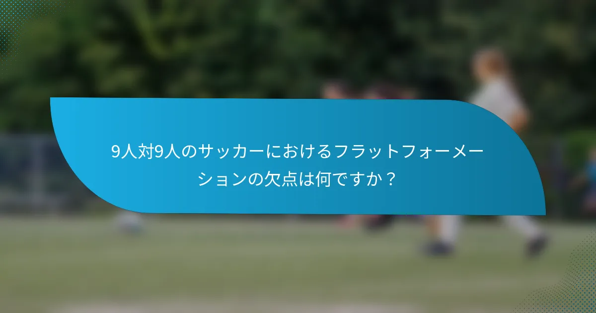 9人対9人のサッカーにおけるフラットフォーメーションの欠点は何ですか？