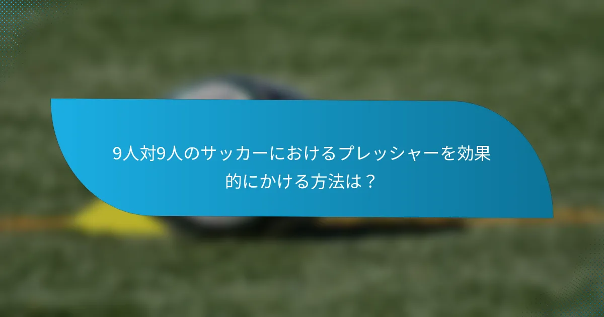 9人対9人のサッカーにおけるプレッシャーを効果的にかける方法は？