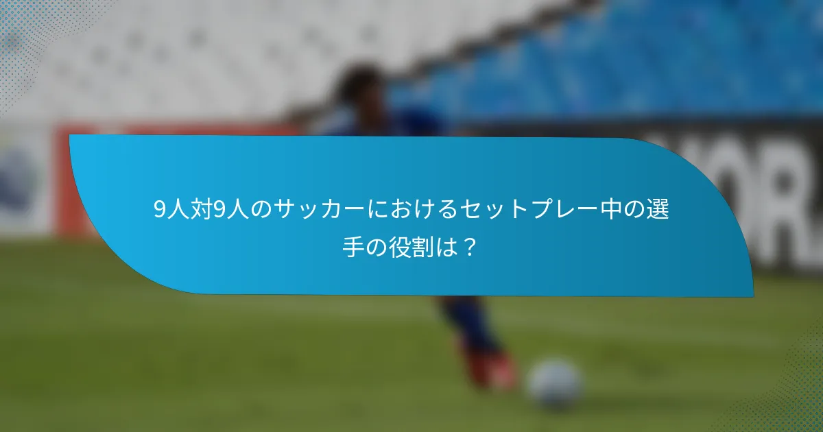 9人対9人のサッカーにおけるセットプレー中の選手の役割は？