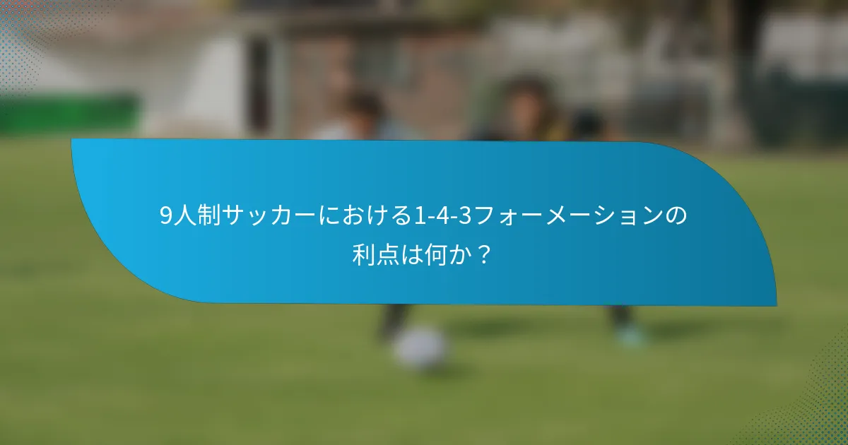 9人制サッカーにおける1-4-3フォーメーションの利点は何か？