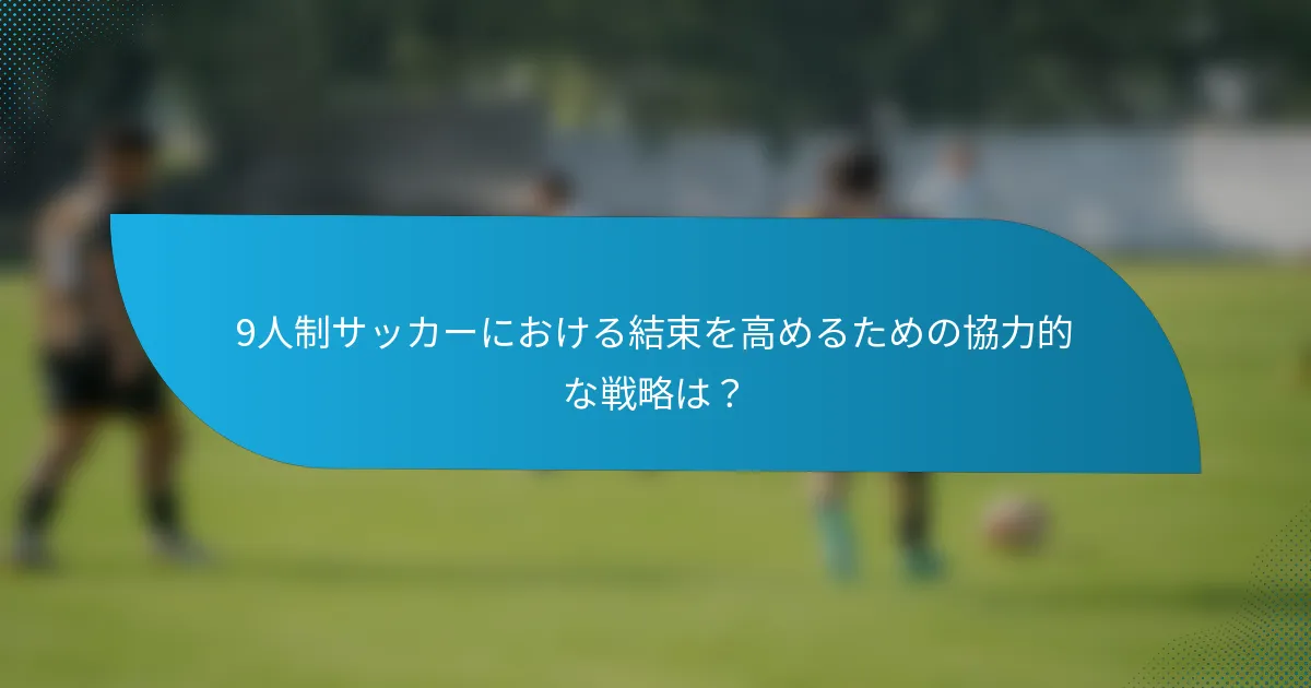 9人制サッカーにおける結束を高めるための協力的な戦略は？