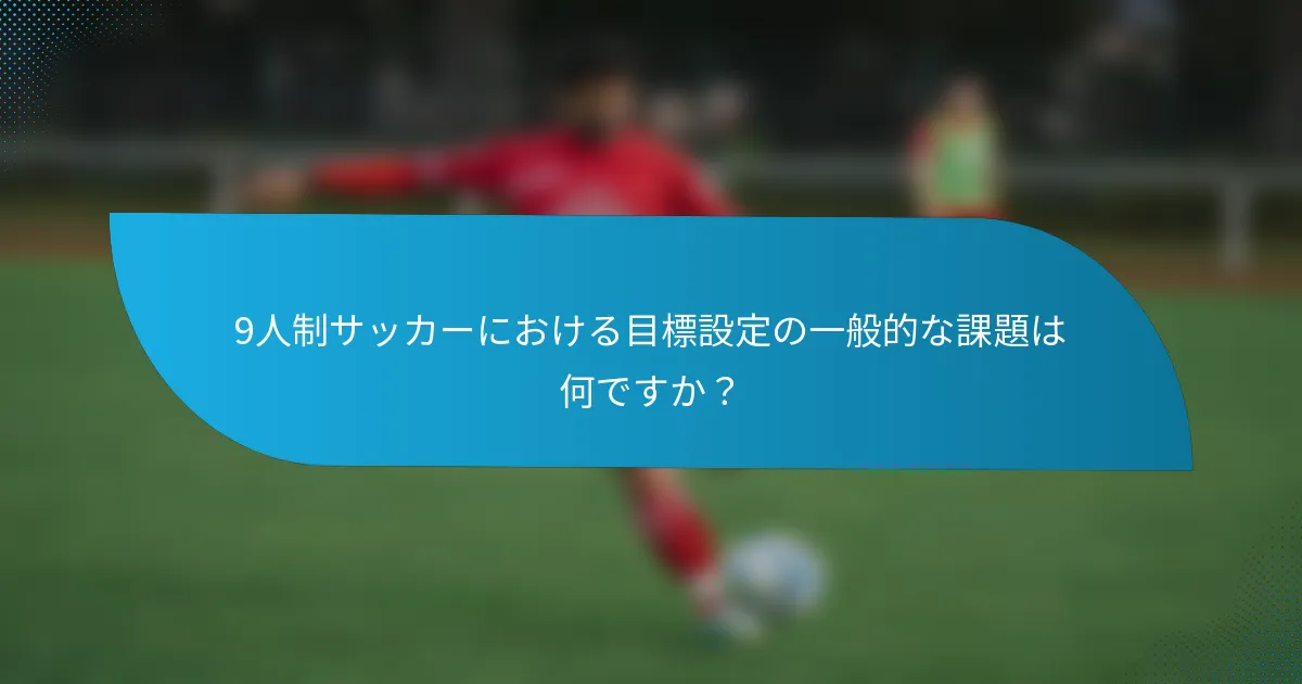 9人制サッカーにおける目標設定の一般的な課題は何ですか？