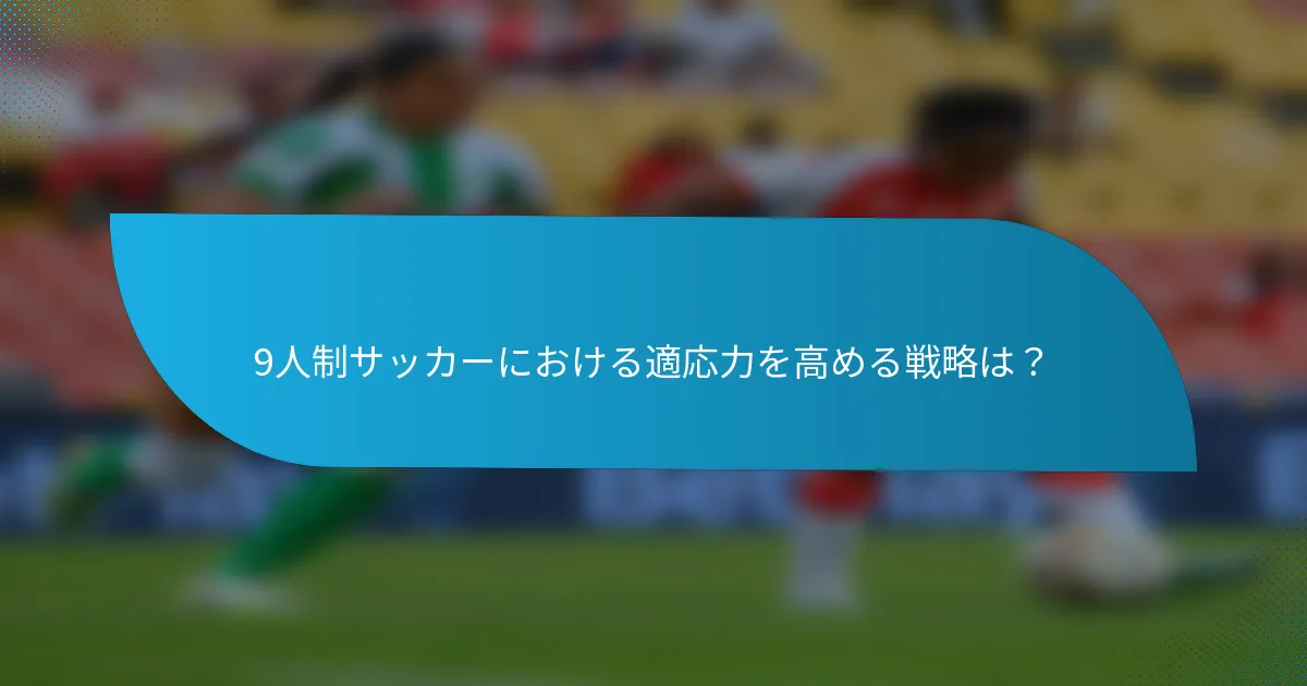 9人制サッカーにおける適応力を高める戦略は?