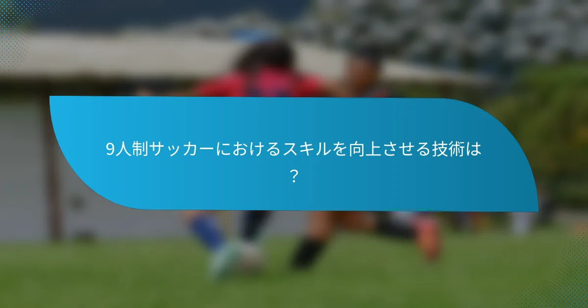 9人制サッカーにおけるスキルを向上させる技術は?