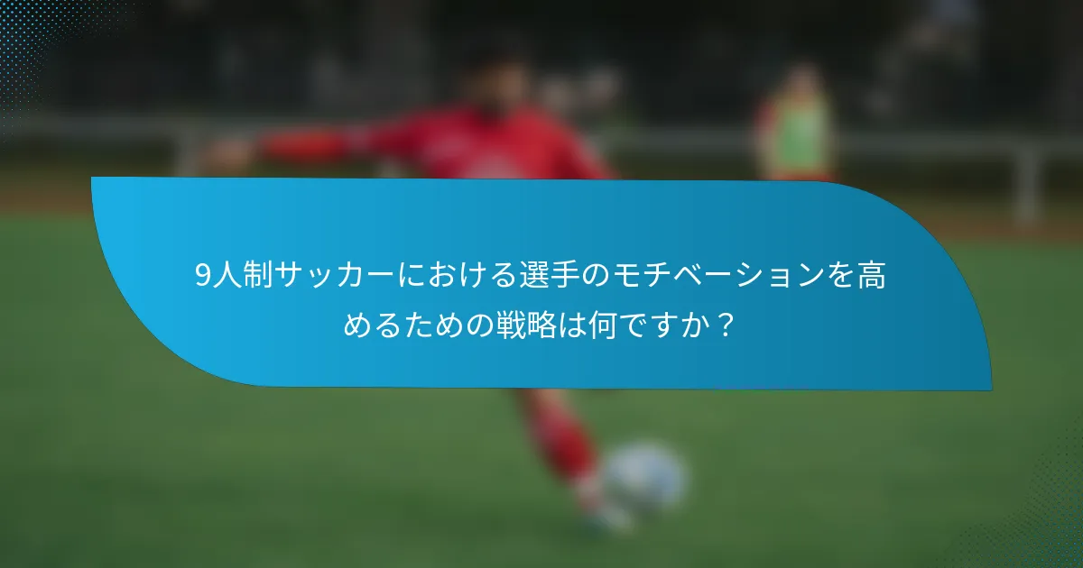 9人制サッカーにおける選手のモチベーションを高めるための戦略は何ですか？