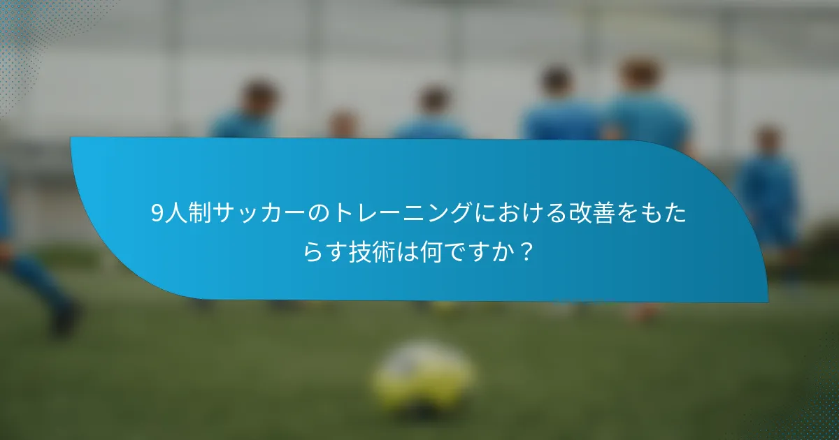 9人制サッカーのトレーニングにおける改善をもたらす技術は何ですか?