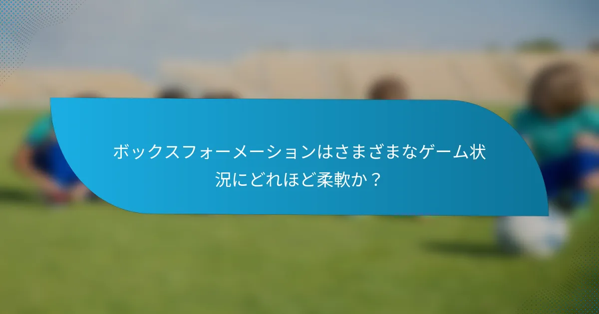 ボックスフォーメーションはさまざまなゲーム状況にどれほど柔軟か？