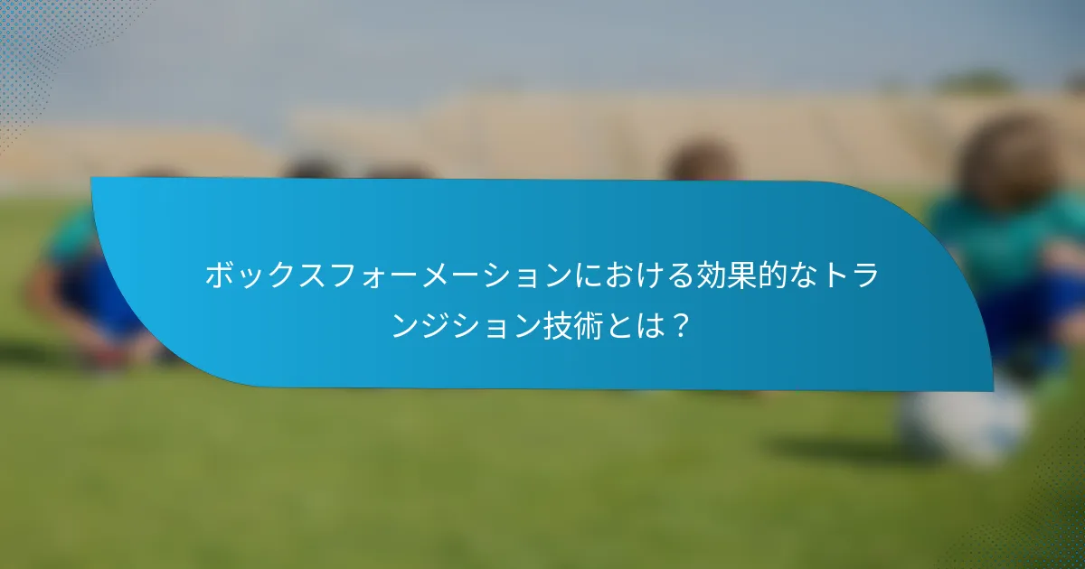ボックスフォーメーションにおける効果的なトランジション技術とは？