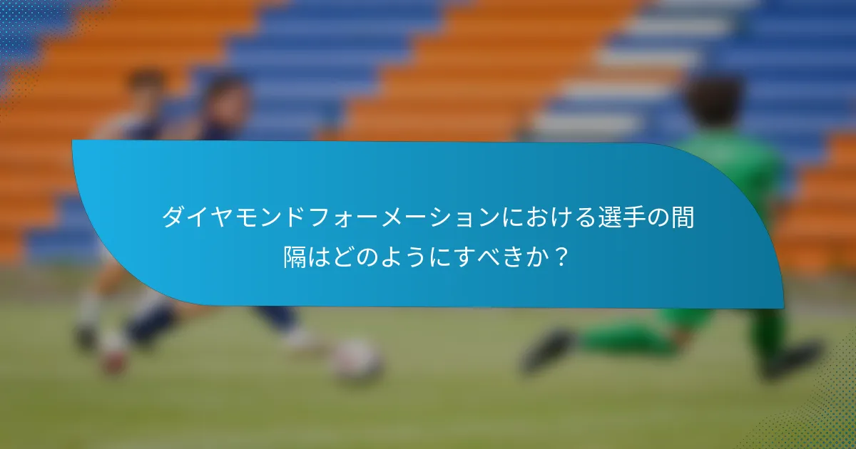 ダイヤモンドフォーメーションにおける選手の間隔はどのようにすべきか?