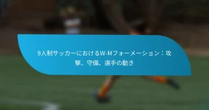 9人制サッカーにおけるW-Mフォーメーション：攻撃、守備、選手の動き
