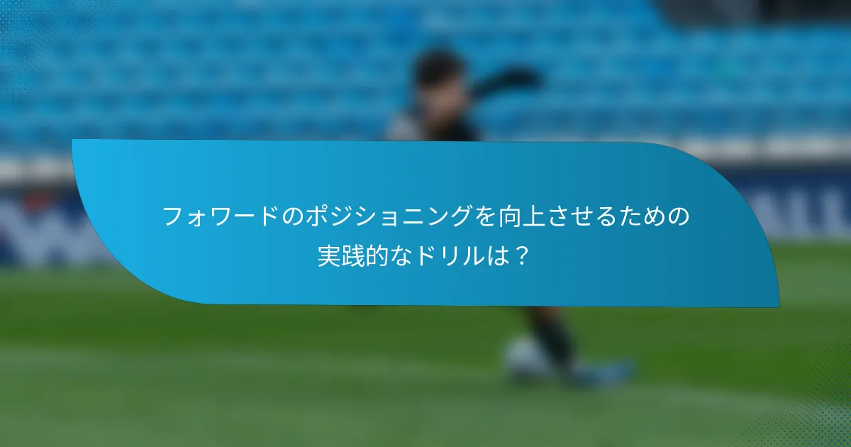 フォワードのポジショニングを向上させるための実践的なドリルは？