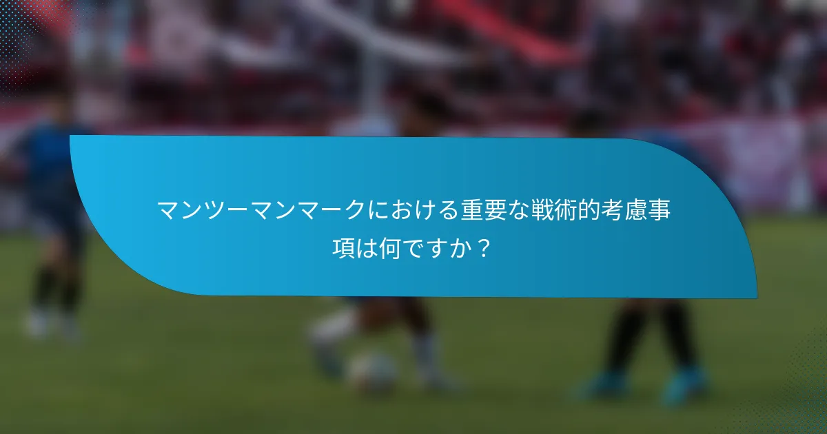 マンツーマンマークにおける重要な戦術的考慮事項は何ですか？