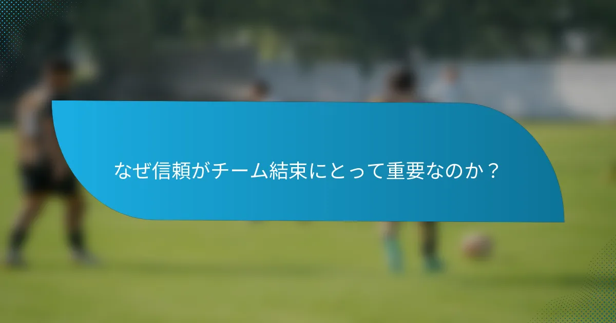 なぜ信頼がチーム結束にとって重要なのか？