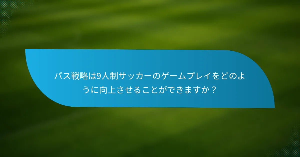 パス戦略は9人制サッカーのゲームプレイをどのように向上させることができますか？