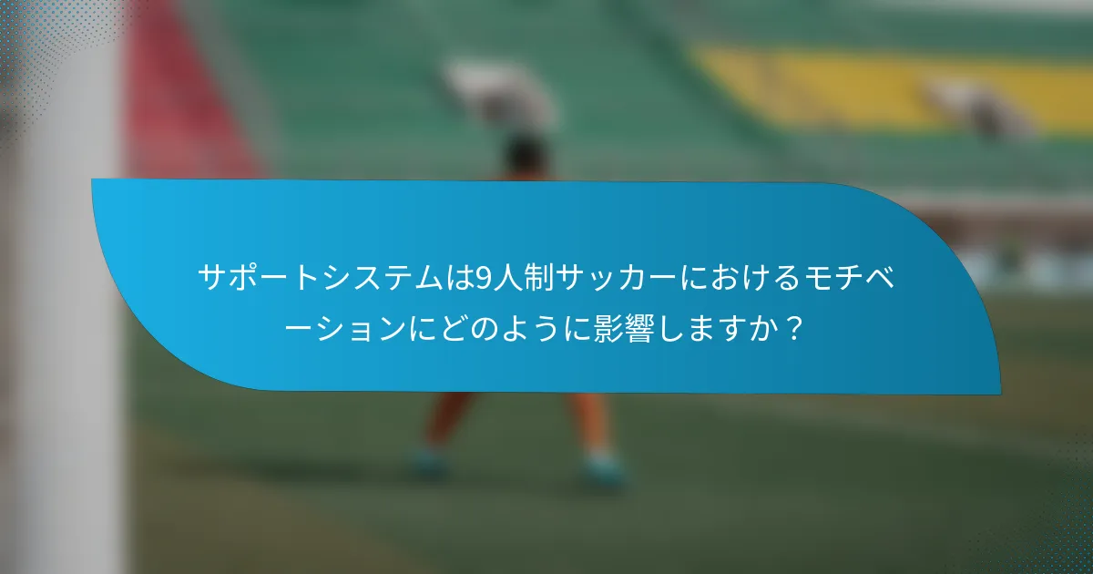 サポートシステムは9人制サッカーにおけるモチベーションにどのように影響しますか？