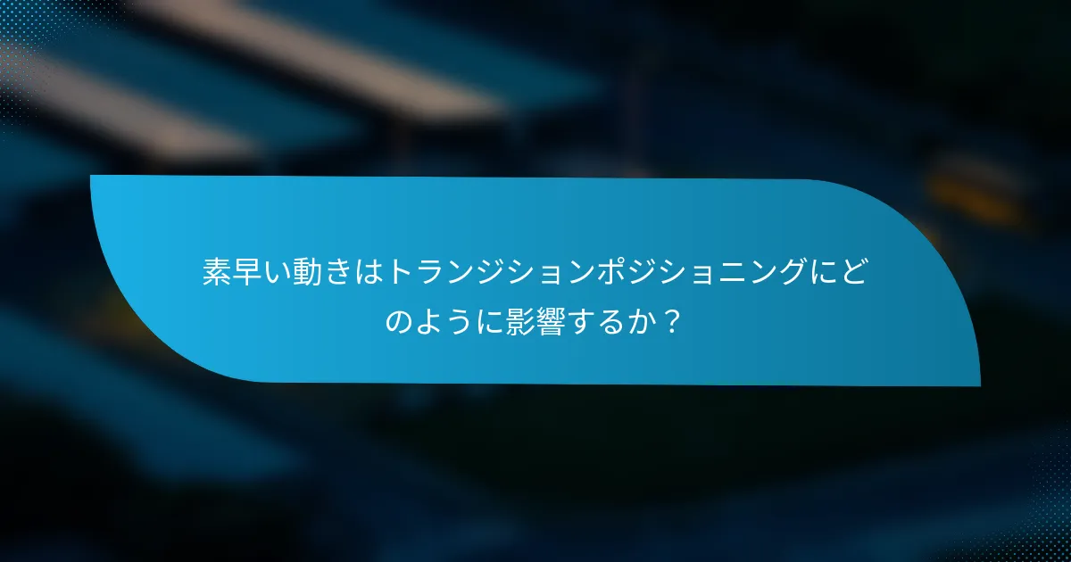 素早い動きはトランジションポジショニングにどのように影響するか?