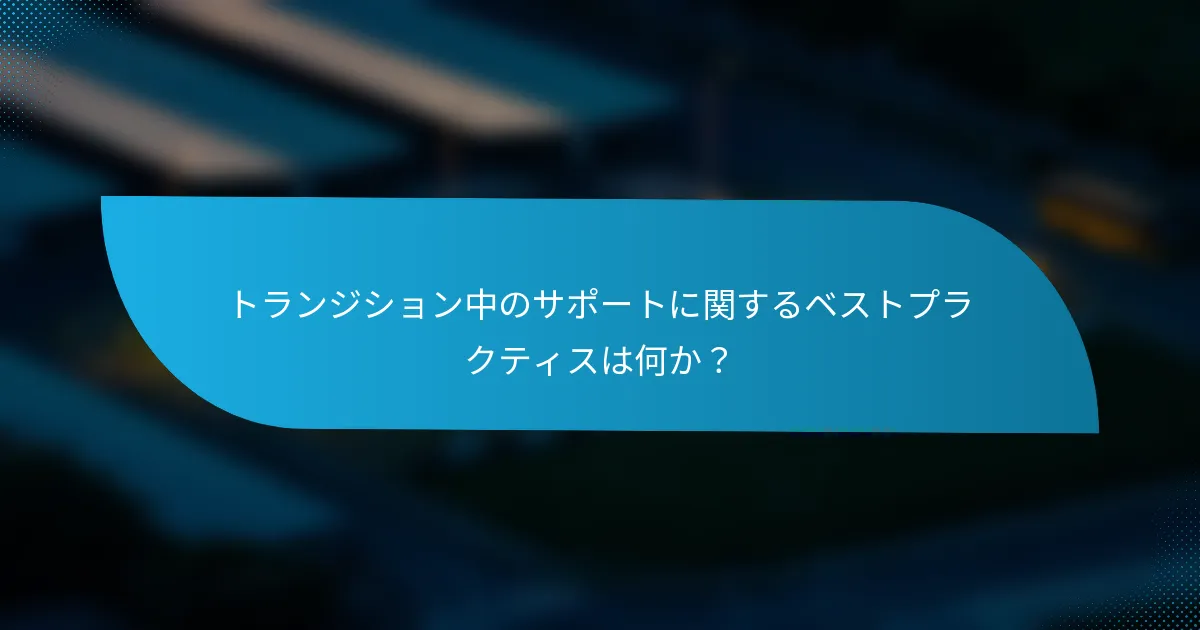 トランジション中のサポートに関するベストプラクティスは何か?