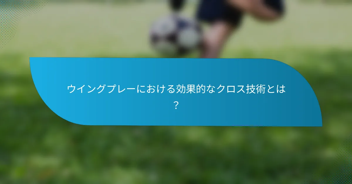 ウイングプレーにおける効果的なクロス技術とは？
