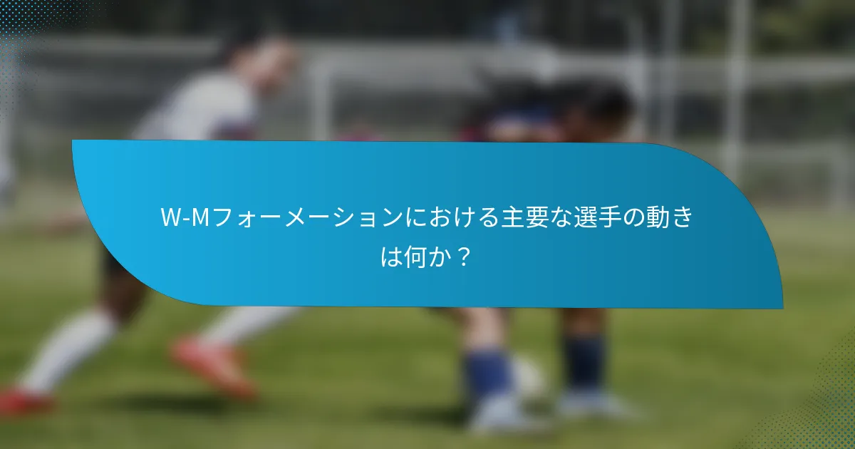 W-Mフォーメーションにおける主要な選手の動きは何か？