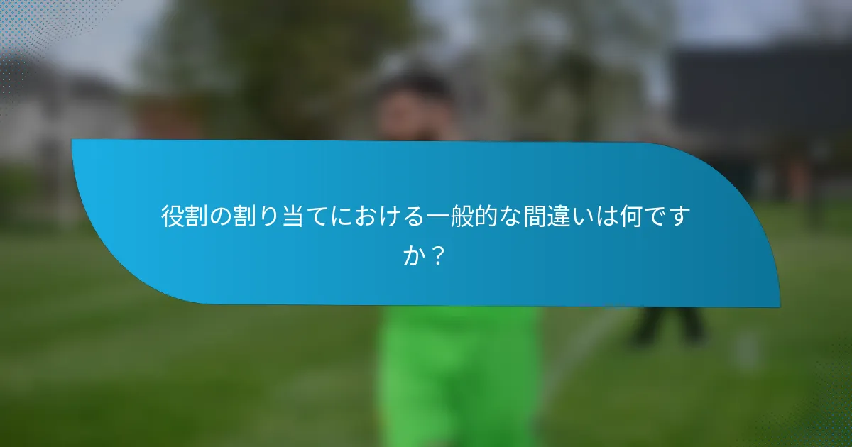 役割の割り当てにおける一般的な間違いは何ですか？