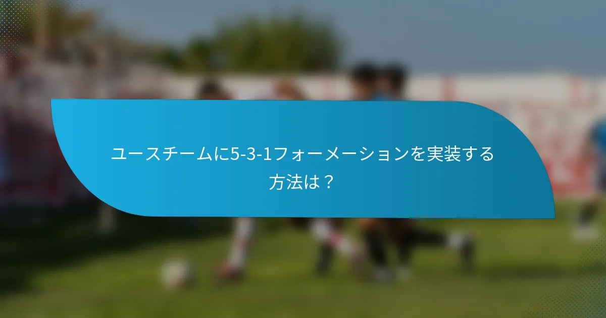 ユースチームに5-3-1フォーメーションを実装する方法は？